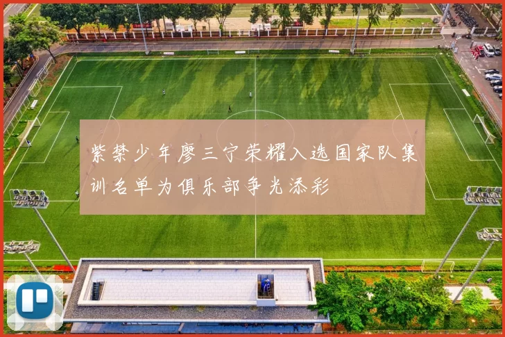 紫禁少年廖三宁荣耀入选国家队集训名单为俱乐部争光添彩