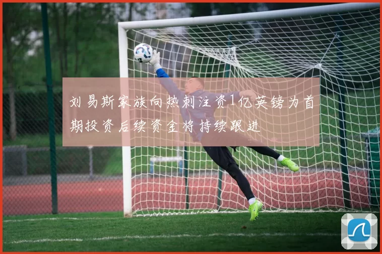 刘易斯家族向热刺注资1亿英镑为首期投资后续资金将持续跟进
