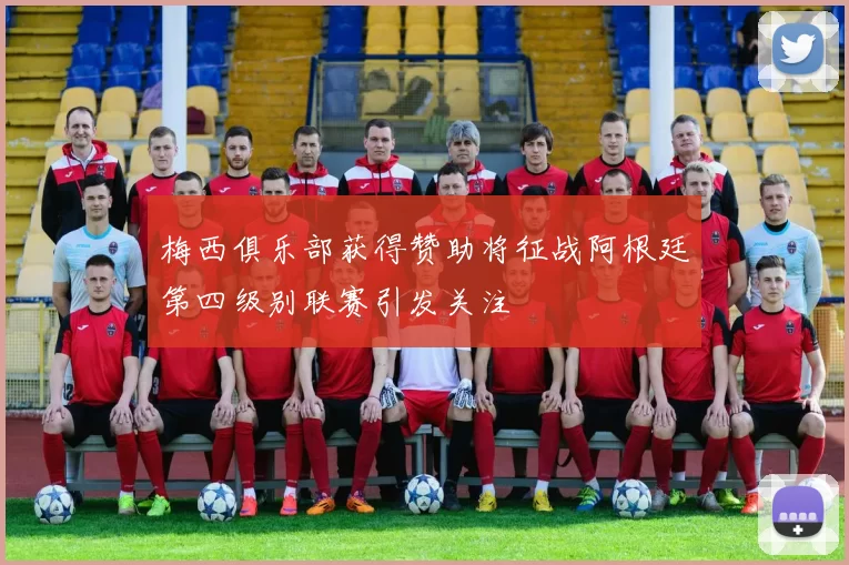 梅西俱乐部获得赞助将征战阿根廷第四级别联赛引发关注